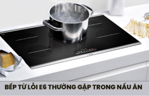 Bếp từ báo lỗi E6 là gì? Nguyên nhân và cách sửa tại nhà